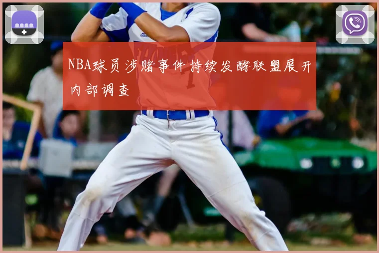 NBA球员涉赌事件持续发酵联盟展开内部调查