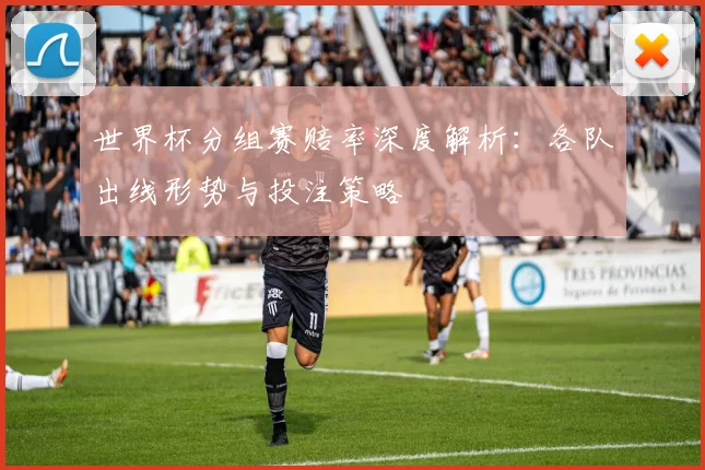 世界杯分组赛赔率深度解析:各队出线形势与投注策略