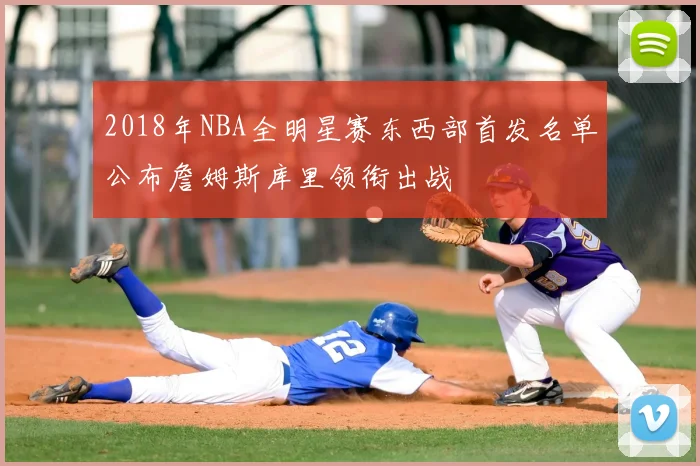 2018年NBA全明星赛东西部首发名单公布詹姆斯库里领衔出战