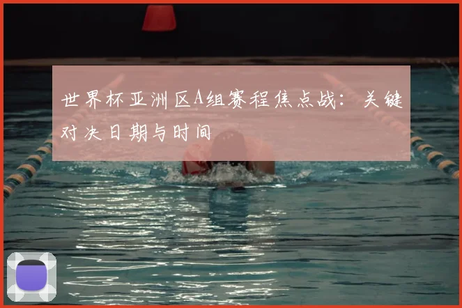 世界杯亚洲区A组赛程焦点战：关键对决日期与时间