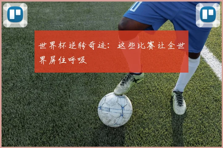 世界杯逆转奇迹：这些比赛让全世界屏住呼吸