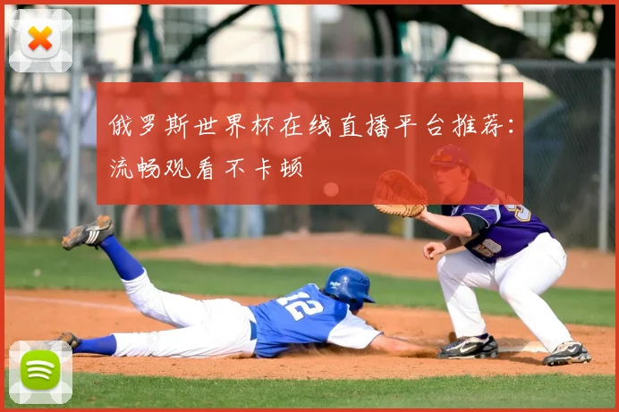 俄罗斯世界杯在线直播平台推荐：流畅观看不卡顿