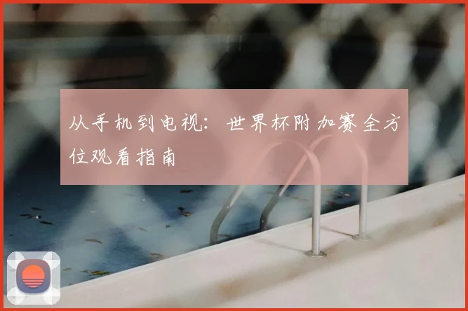 从手机到电视:世界杯附加赛全方位观看指南