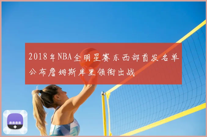 2018年NBA全明星赛东西部首发名单公布詹姆斯库里领衔出战
