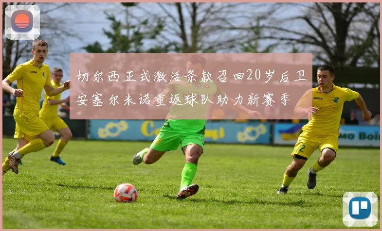 切尔西正式激活条款召回20岁后卫安塞尔米诺重返球队助力新赛季