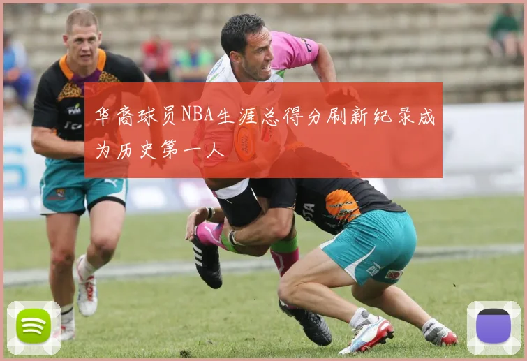 华裔球员NBA生涯总得分刷新纪录成为历史第一人