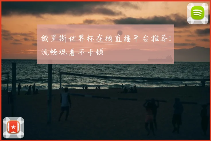 俄罗斯世界杯在线直播平台推荐：流畅观看不卡顿