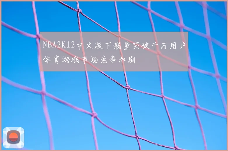 NBA2K12中文版下载量突破千万用户体育游戏市场竞争加剧