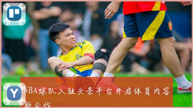 NBA球队入驻头条平台开启体育内容新合作