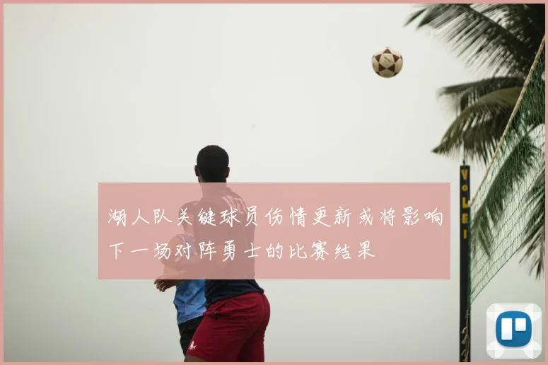 湖人队关键球员伤情更新或将影响下一场对阵勇士的比赛结果