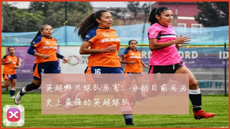 英超哪只球队厉害：分析目前或历史上最强的英超球队。
