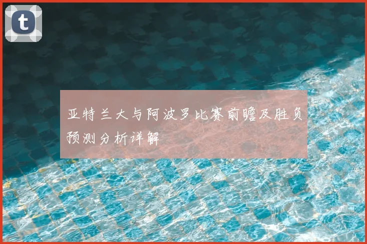 亚特兰大与阿波罗比赛前瞻及胜负预测分析详解