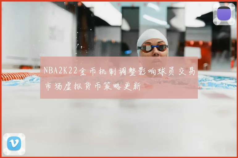 NBA2K22金币机制调整影响球员交易市场虚拟货币策略更新