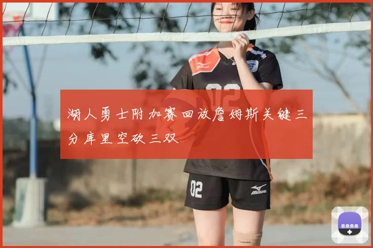 湖人勇士附加赛回放詹姆斯关键三分库里空砍三双