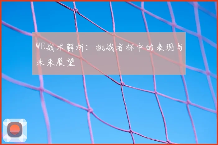 WE战术解析：挑战者杯中的表现与未来展望