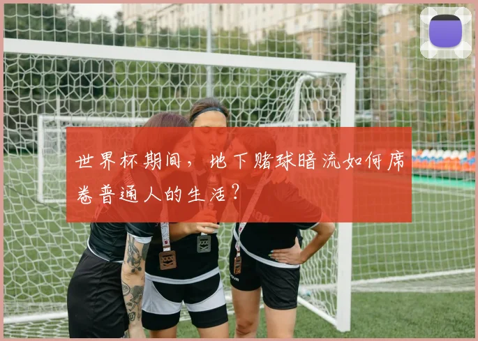 世界杯期间，地下赌球暗流如何席卷普通人的生活？