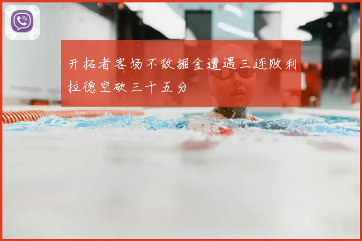 开拓者客场不敌掘金遭遇三连败利拉德空砍三十五分