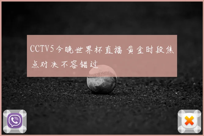 CCTV5今晚世界杯直播 黄金时段焦点对决不容错过