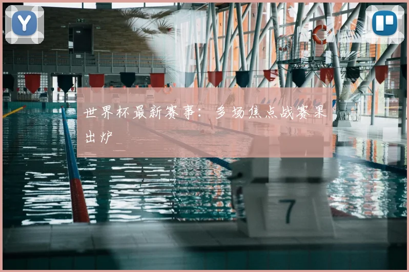世界杯最新赛事:多场焦点战赛果出炉
