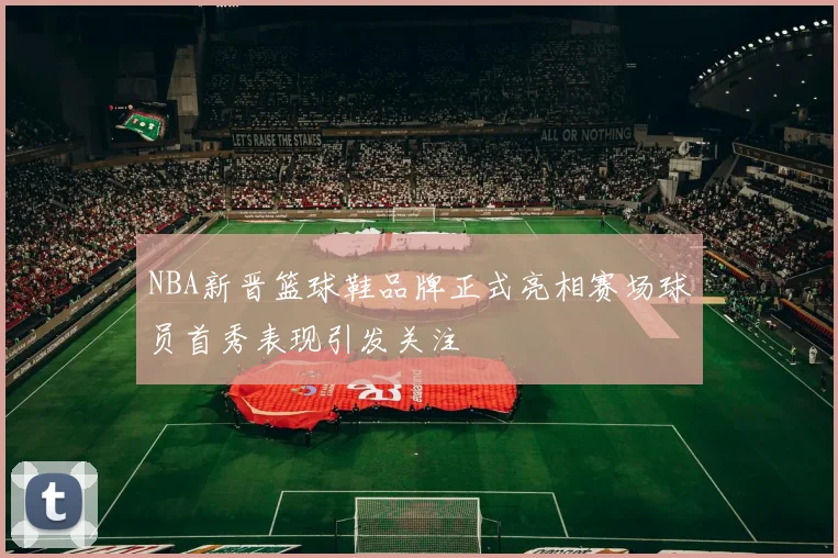 NBA新晋篮球鞋品牌正式亮相赛场球员首秀表现引发关注