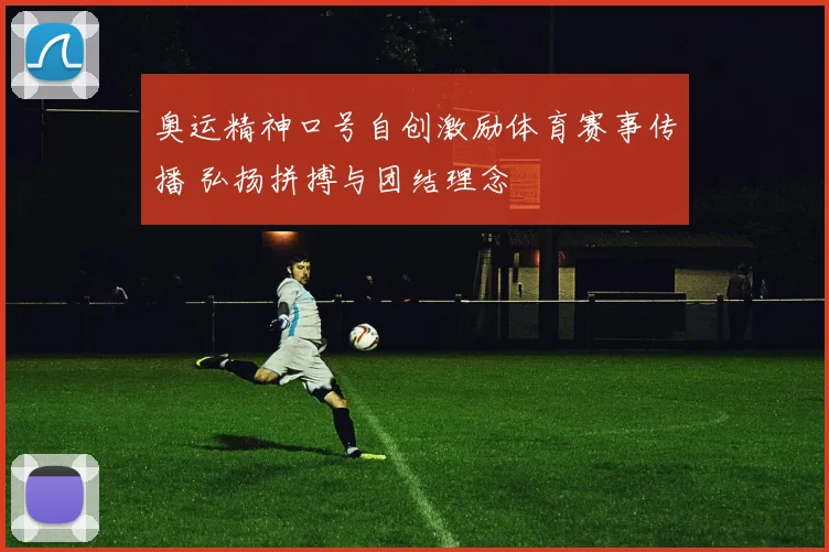 奥运精神口号自创激励体育赛事传播 弘扬拼搏与团结理念