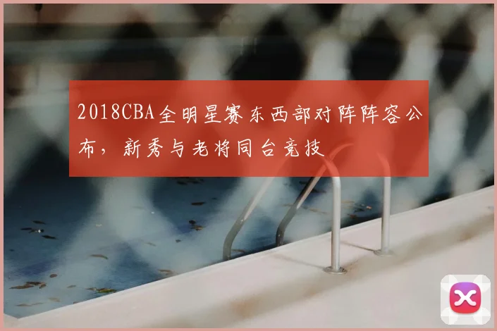 2018CBA全明星赛东西部对阵阵容公布，新秀与老将同台竞技