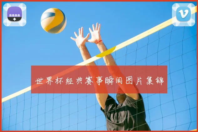 世界杯经典赛事瞬间图片集锦