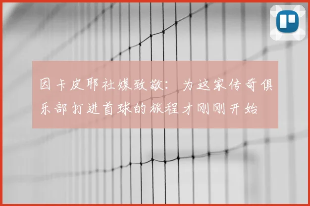 因卡皮耶社媒致敬：为这家传奇俱乐部打进首球的旅程才刚刚开始