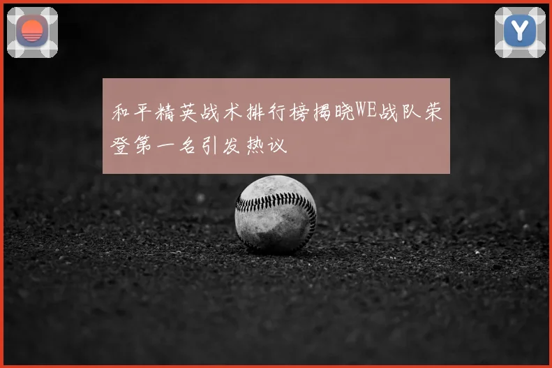 和平精英战术排行榜揭晓WE战队荣登第一名引发热议