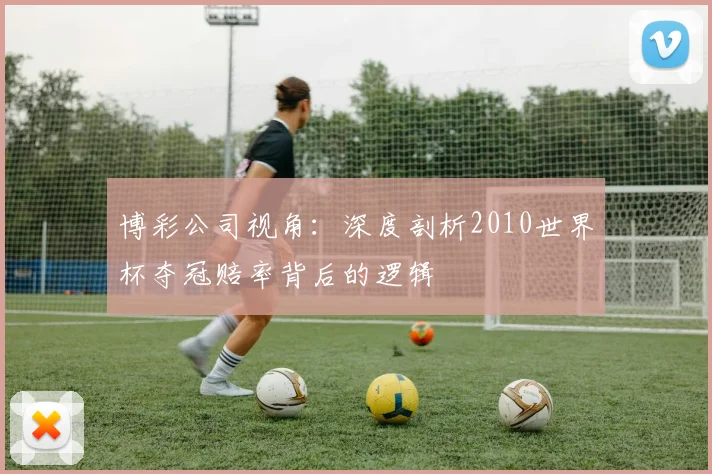 博彩公司视角：深度剖析2010世界杯夺冠赔率背后的逻辑