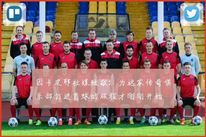 因卡皮耶社媒致敬:为这家传奇俱乐部打进首球的旅程才刚刚开始