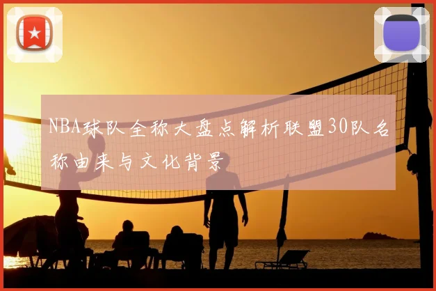 NBA球队全称大盘点解析联盟30队名称由来与文化背景