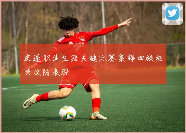 皮蓬职业生涯关键比赛集锦回顾经典攻防表现
