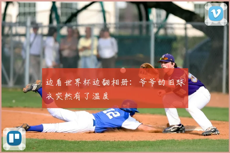 边看世界杯边翻相册：爷爷的旧球衣突然有了温度