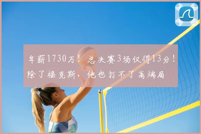 年薪1730万！总决赛3场仅得13分！除了福克斯，他也打不了高端局