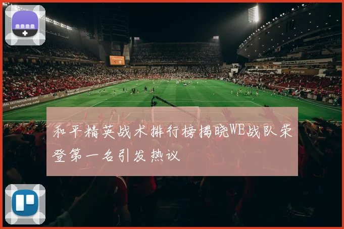 和平精英战术排行榜揭晓WE战队荣登第一名引发热议