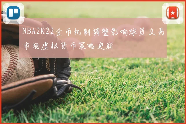 NBA2K22金币机制调整影响球员交易市场虚拟货币策略更新