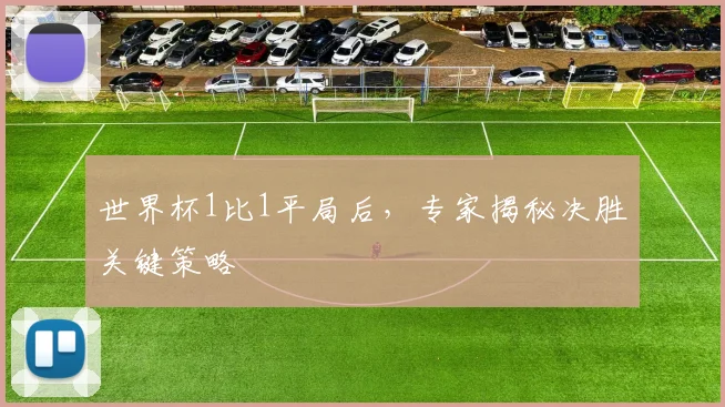 世界杯1比1平局后，专家揭秘决胜关键策略