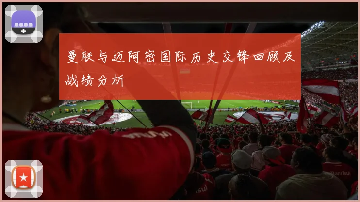 曼联与迈阿密国际历史交锋回顾及战绩分析