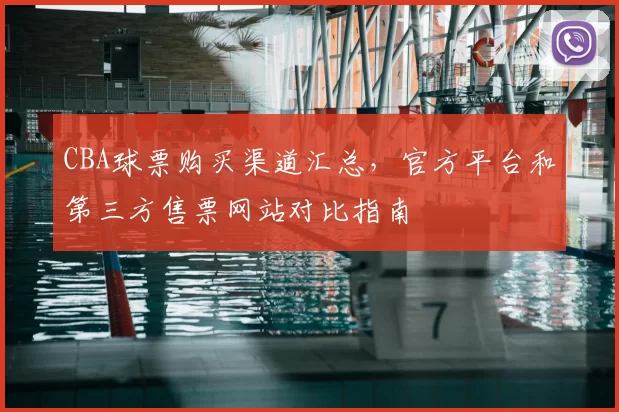 CBA球票购买渠道汇总,官方平台和第三方售票网站对比指南