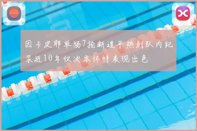因卡皮耶单场7抢断追平热刺队内纪录近10年仅次本怀特表现出色