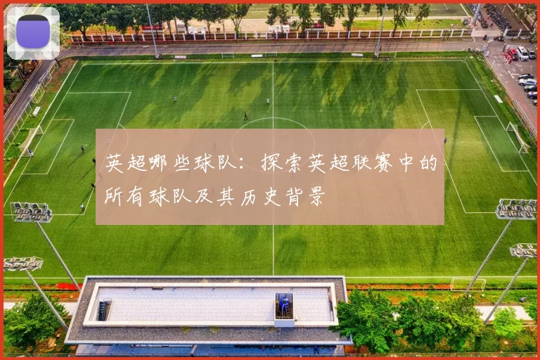 英超哪些球队：探索英超联赛中的所有球队及其历史背景