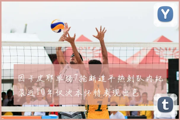 因卡皮耶单场7抢断追平热刺队内纪录近10年仅次本怀特表现出色