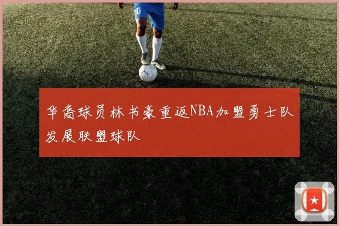 华裔球员林书豪重返NBA加盟勇士队发展联盟球队