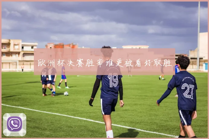 欧洲杯决赛胜率谁更被看好取胜
