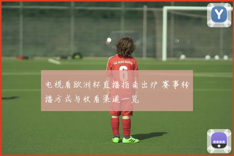 电视看欧洲杯直播指南出炉 赛事转播方式与收看渠道一览