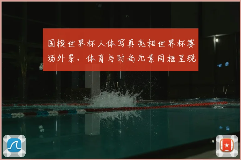 国模世界杯人体写真亮相世界杯赛场外景，体育与时尚元素同框呈现