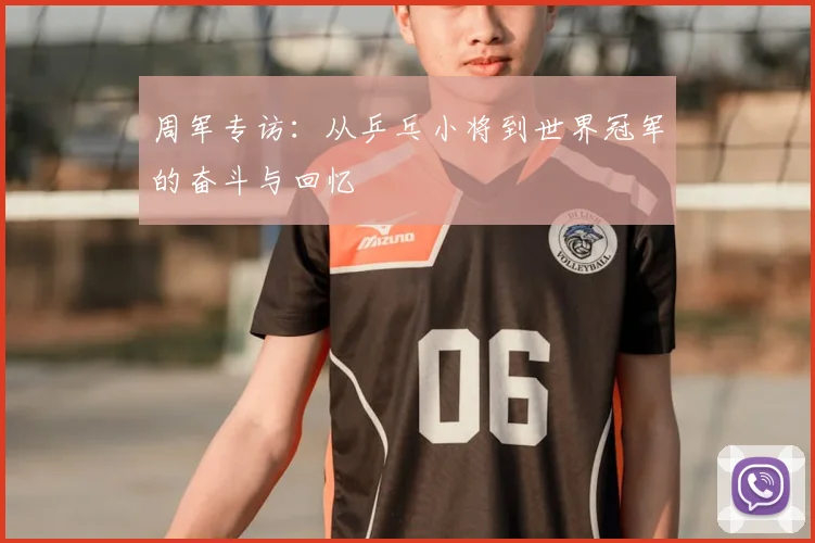 周军专访：从乒乓小将到世界冠军的奋斗与回忆