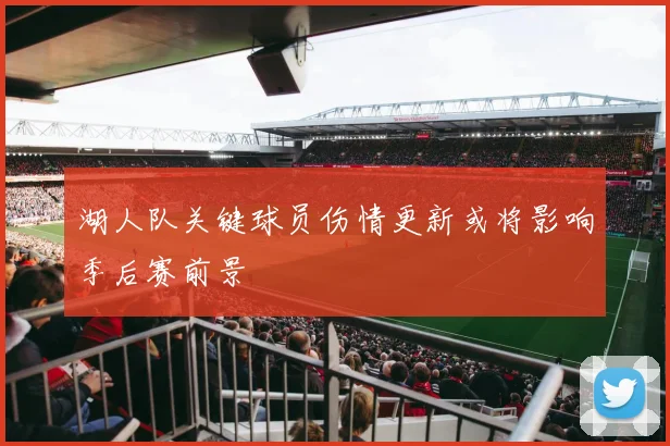 湖人队关键球员伤情更新或将影响季后赛前景