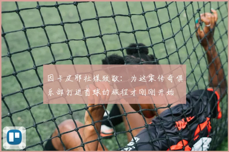 因卡皮耶社媒致敬：为这家传奇俱乐部打进首球的旅程才刚刚开始